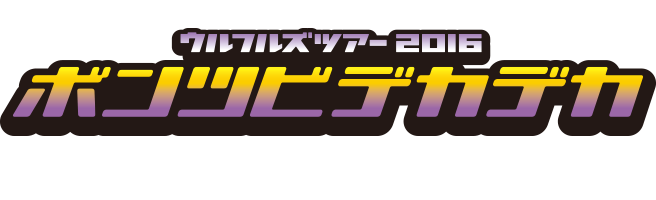 ウルフルズ ツアー2016 ボンツビデカデカ ～アリーナ編～