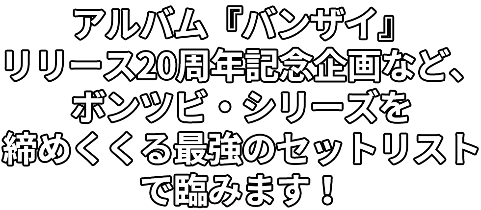 アルバム『バンザイ』リリース20周年記念企画など、ボンツビ・シリーズを締めくくる最強のセットリストで臨みます！