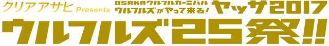 クリアアサヒ Presents　OSAKAウルフルカーニバル　ウルフルズがやって来る！ヤッサ2017　〜ウルフルズ25祭！！〜