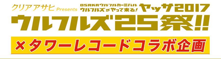 クリアアサヒ Presents　OSAKAウルフルカーニバル　ウルフルズがやって来る！ヤッサ2017　〜ウルフルズ25祭！！〜  ×タワーレコードコラボ企画